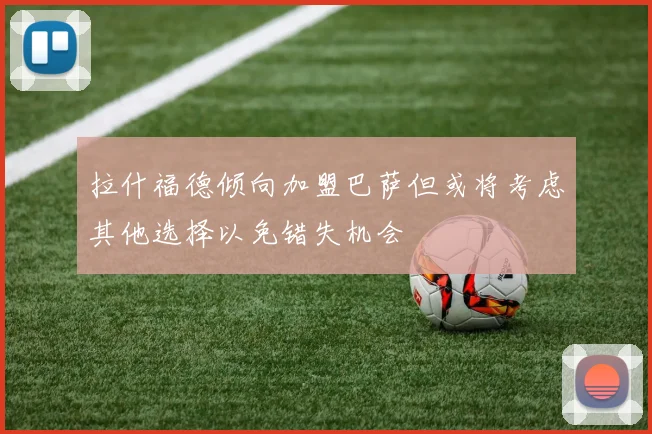 拉什福德倾向加盟巴萨但或将考虑其他选择以免错失机会