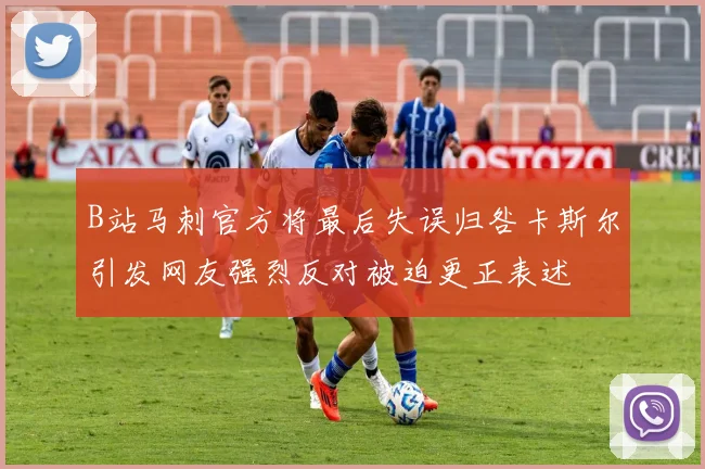 B站马刺官方将最后失误归咎卡斯尔引发网友强烈反对被迫更正表述