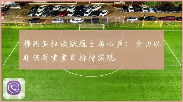 穆西亚拉谈欧冠出局心声：全力以赴仍有重要目标待实现