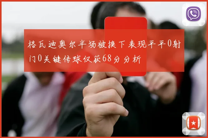 格瓦迪奥尔半场被换下表现平平0射门0关键传球仅获68分分析